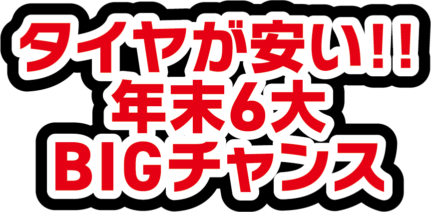 タイヤが安い!! 年末6大BIGチャンス